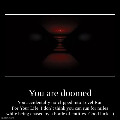 You are doomed | You accidentally no-clipped into Level Run For Your Life. I don´t think you can run for miles while being chased by a horde | image tagged in funny,demotivationals | made w/ Imgflip demotivational maker