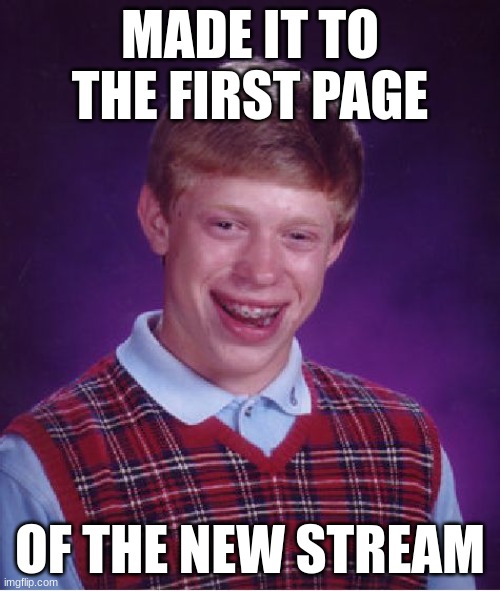 Titleist | MADE IT TO THE FIRST PAGE; OF THE NEW STREAM | image tagged in memes,bad luck brian | made w/ Imgflip meme maker