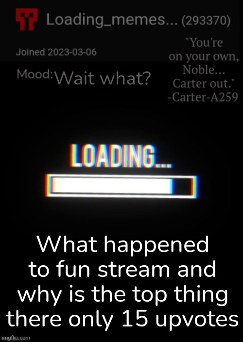 Is it just a bug or something | Wait what? What happened to fun stream and why is the top thing there only 15 upvotes | image tagged in loading_memes announcement 2 | made w/ Imgflip meme maker