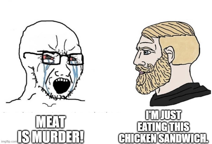 VEGAN PROTESTERS BE LIKE | I'M JUST EATING THIS CHICKEN SANDWICH. MEAT IS MURDER! | image tagged in soyboy vs yes chad | made w/ Imgflip meme maker
