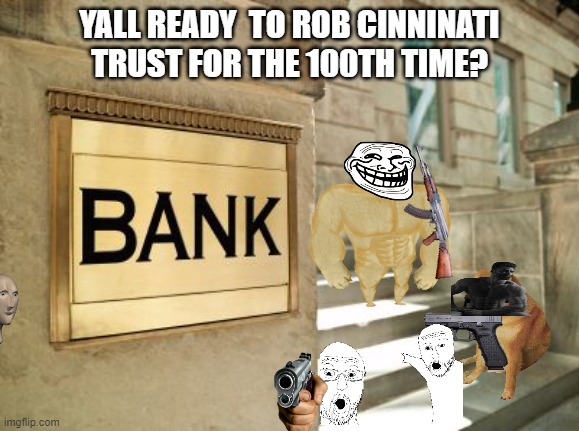 rip Cincinnati trust XD | YALL READY  TO ROB CINNINATI TRUST FOR THE 100TH TIME? | image tagged in bank | made w/ Imgflip meme maker