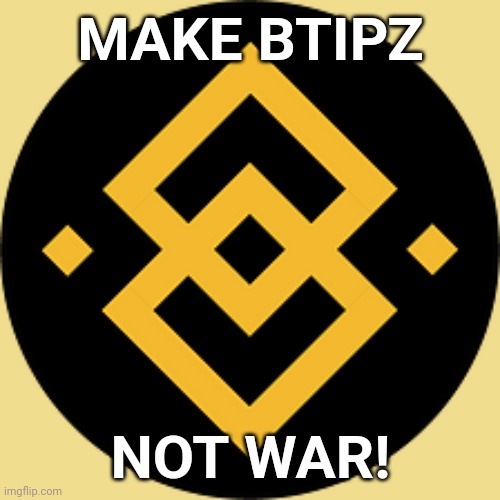 Btipz | MAKE BTIPZ; NOT WAR! | image tagged in btipz,cryptocurrency,funny | made w/ Imgflip meme maker