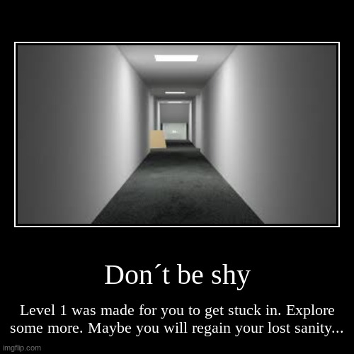 Don´t be shy | Level 1 was made for you to get stuck in. Explore some more. Maybe you will regain your lost sanity... | image tagged in funny,demotivationals | made w/ Imgflip demotivational maker