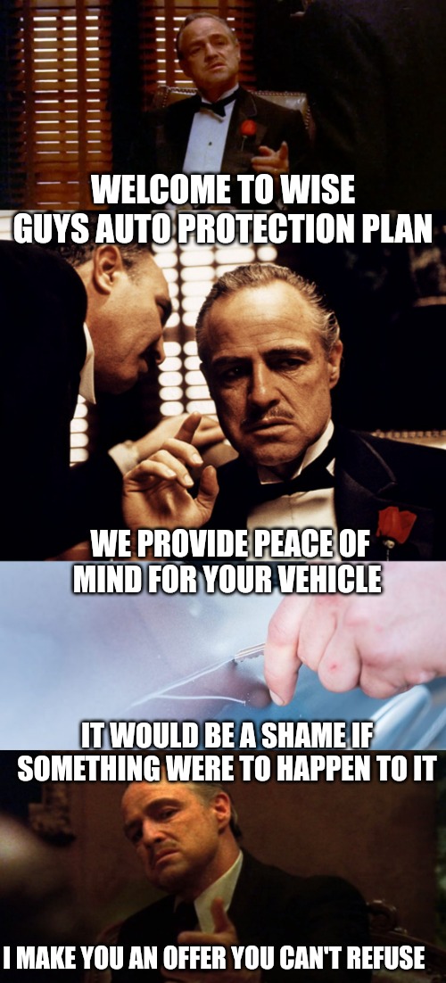 WELCOME TO WISE GUYS AUTO PROTECTION PLAN; WE PROVIDE PEACE OF MIND FOR YOUR VEHICLE; IT WOULD BE A SHAME IF SOMETHING WERE TO HAPPEN TO IT; I MAKE YOU AN OFFER YOU CAN'T REFUSE | made w/ Imgflip meme maker