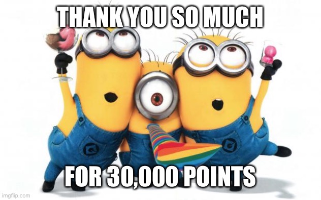 THANK YOU SO MUCH FOR 30,00 POINTS!!! | THANK YOU SO MUCH; FOR 30,000 POINTS | image tagged in minion party despicable me,thank you,thanks,points,imgflip points | made w/ Imgflip meme maker