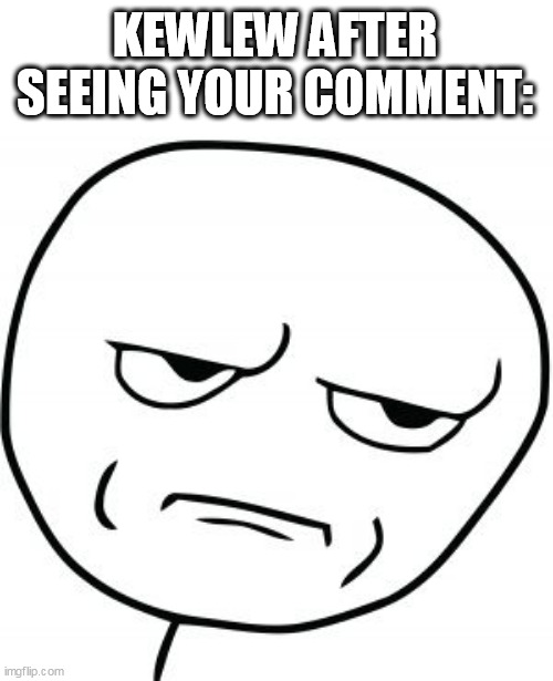 Dissapointed rage comic | KEWLEW AFTER SEEING YOUR COMMENT: | image tagged in dissapointed rage comic | made w/ Imgflip meme maker