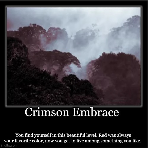 Crimson Embrace; You find yourself in this beautiful level. Red was always your favorite color, now you get to live among something you like. | made w/ Imgflip meme maker