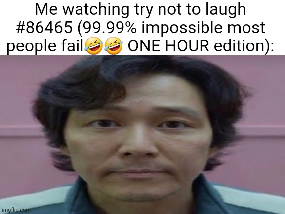 gi hun stare | Me watching try not to laugh #86465 (99.99% impossible most people fail🤣🤣 ONE HOUR edition): | image tagged in gi hun stare | made w/ Imgflip meme maker