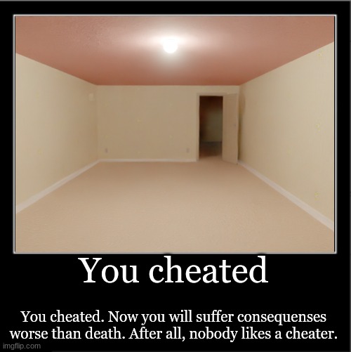 You cheated; You cheated. Now you will suffer consequenses worse than death. After all, nobody likes a cheater. | made w/ Imgflip meme maker