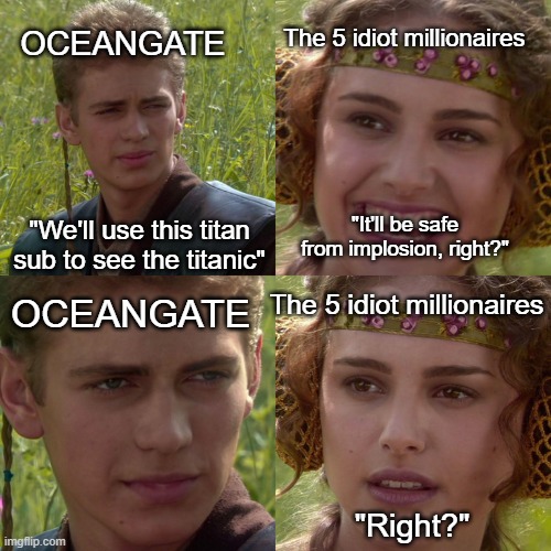 Anakin Padme 4 Panel | OCEANGATE; The 5 idiot millionaires; "We'll use this titan sub to see the titanic"; "It'll be safe from implosion, right?"; OCEANGATE; The 5 idiot millionaires; "Right?" | image tagged in anakin padme 4 panel | made w/ Imgflip meme maker