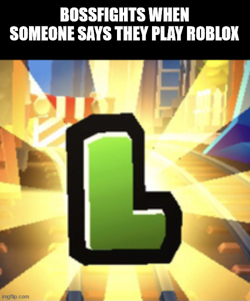 Subways Surfer L | BOSSFIGHTS WHEN SOMEONE SAYS THEY PLAY ROBLOX | image tagged in subways surfer l | made w/ Imgflip meme maker