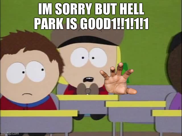 I’ll Pay Fifty Dollars For One! | IM SORRY BUT HELL PARK IS GOOD1!!1!1!1 | image tagged in i ll pay fifty dollars for one,hellpark,southpark,south park,die | made w/ Imgflip meme maker
