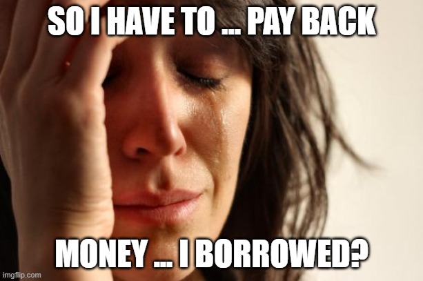 Biden debt relief SCOTUS decision | SO I HAVE TO ... PAY BACK; MONEY ... I BORROWED? | image tagged in memes,first world problems,scotus,biden,student | made w/ Imgflip meme maker