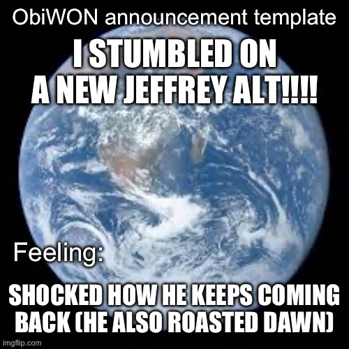 ObiWON announcement template | I STUMBLED ON A NEW JEFFREY ALT!!!! SHOCKED HOW HE KEEPS COMING BACK (HE ALSO ROASTED DAWN) | image tagged in obiwon announcement template | made w/ Imgflip meme maker