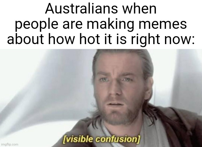 Meme #2,231 | Australians when people are making memes about how hot it is right now: | image tagged in visible confusion,australia,summer,winter,memes,hot | made w/ Imgflip meme maker