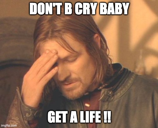 GET A LIFE | DON'T B CRY BABY; GET A LIFE !! | image tagged in memes,frustrated boromir | made w/ Imgflip meme maker