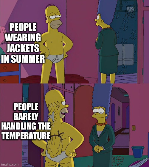Homer Simpson's Back Fat | PEOPLE WEARING JACKETS IN SUMMER PEOPLE BARELY HANDLING THE TEMPERATURE | image tagged in homer simpson's back fat | made w/ Imgflip meme maker
