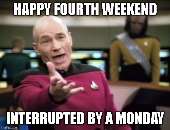 Fourth Of July 2023 | HAPPY FOURTH WEEKEND; INTERRUPTED BY A MONDAY | image tagged in piccard | made w/ Imgflip meme maker