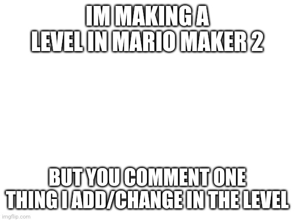 Style and Level Overlay can be commented too | IM MAKING A LEVEL IN MARIO MAKER 2; BUT YOU COMMENT ONE THING I ADD/CHANGE IN THE LEVEL | image tagged in mario,nintendo | made w/ Imgflip meme maker