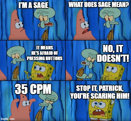 Stop it, Patrick! You're Scaring Him! | I'M A SAGE; WHAT DOES SAGE MEAN? NO, IT DOESN'T! IT MEANS HE'S AFRAID OF PRESSING BUTTONS; 35 CPM; STOP IT, PATRICK, YOU'RE SCARING HIM! | image tagged in stop it patrick you're scaring him | made w/ Imgflip meme maker