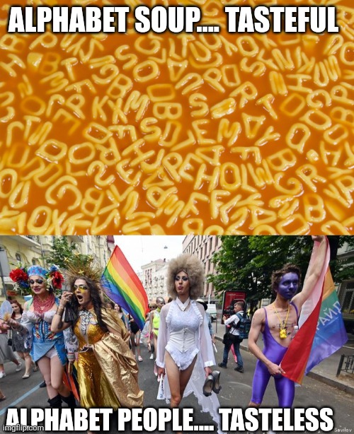 Simple...... | ALPHABET SOUP.... TASTEFUL; ALPHABET PEOPLE.... TASTELESS | image tagged in alphabet soup,gay pride parade | made w/ Imgflip meme maker