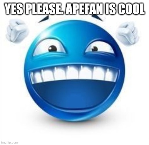 Laughing Blue Guy | YES PLEASE. APEFAN IS COOL | image tagged in laughing blue guy | made w/ Imgflip meme maker