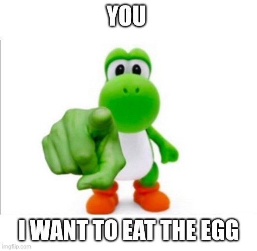 Pointing Yoshi | YOU I WANT TO EAT THE EGG | image tagged in pointing yoshi | made w/ Imgflip meme maker