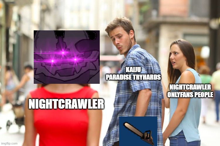 kaiju paradise meme | KAIJU PARADISE TRYHARDS; NIGHTCRAWLER ONLYFANS PEOPLE; NIGHTCRAWLER | image tagged in memes,distracted boyfriend | made w/ Imgflip meme maker