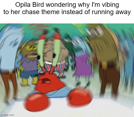 Me in mascot horror games: | Opila Bird wondering why I'm vibing to her chase theme instead of running away | image tagged in memes,mr krabs blur meme,birdup | made w/ Imgflip meme maker