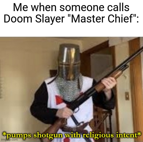Is this too much to confuse ypu? | Me when someone calls Doom Slayer "Master Chief": | image tagged in loads shotgun with religious intent,memes,doom,halo | made w/ Imgflip meme maker