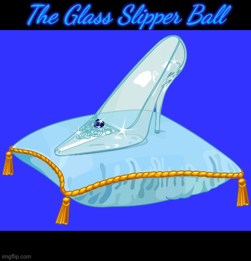 Glass slipper | The Glass Slipper Ball | image tagged in glass slipper | made w/ Imgflip meme maker