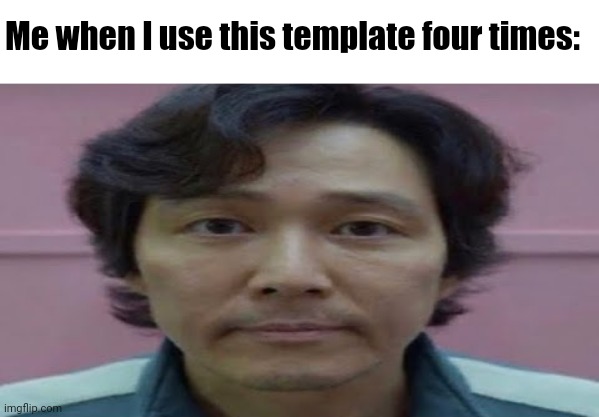 gi hun stare | Me when I use this template four times: | image tagged in gi hun stare | made w/ Imgflip meme maker