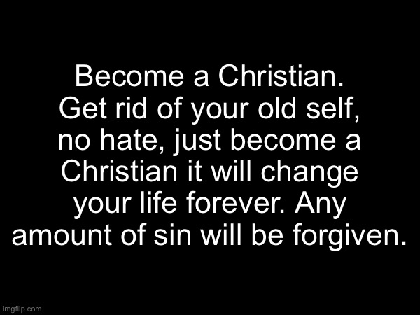 Don’t disapprove or ban me | Become a Christian. Get rid of your old self, no hate, just become a Christian it will change your life forever. Any amount of sin will be forgiven. | image tagged in god is love,love is not love | made w/ Imgflip meme maker