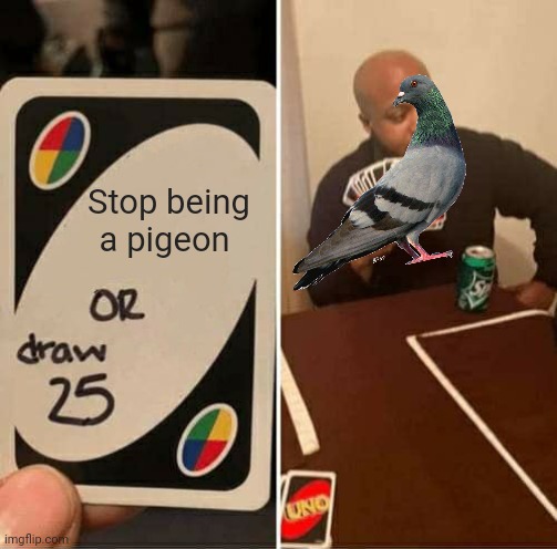 UNO Draw 25 Cards Meme | Stop being a pigeon | image tagged in memes,uno draw 25 cards | made w/ Imgflip meme maker