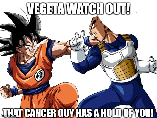 VEGETA WATCH OUT! THAT CANCER GUY HAS A HOLD OF YOU! | made w/ Imgflip meme maker