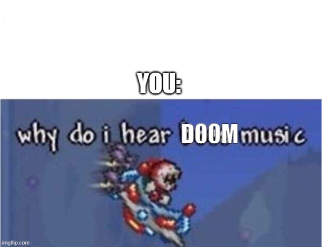 why do i hear boss music | YOU: D00M | image tagged in why do i hear boss music | made w/ Imgflip meme maker