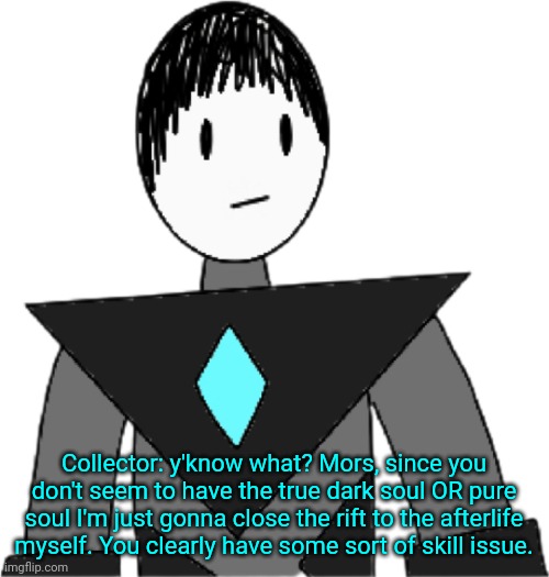 Collector transparent alternate | Collector: y'know what? Mors, since you don't seem to have the true dark soul OR pure soul I'm just gonna close the rift to the afterlife myself. You clearly have some sort of skill issue. | image tagged in collector transparent alternate | made w/ Imgflip meme maker