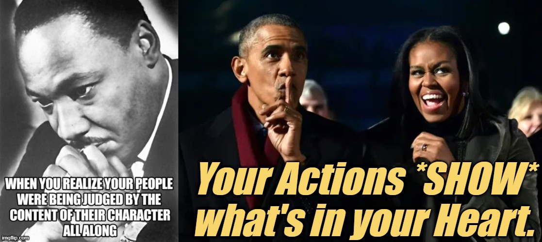 Content of Character - Your Actions *SHOW* what's in your Heart. | Your Actions *SHOW* what's in your Heart. | image tagged in liberals,democrats,lgbtq,blm,antifa,criminals | made w/ Imgflip meme maker