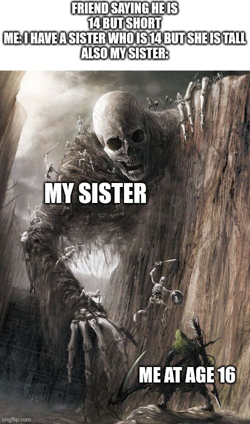 Help me | FRIEND SAYING HE IS 14 BUT SHORT
ME: I HAVE A SISTER WHO IS 14 BUT SHE IS TALL
ALSO MY SISTER:; MY SISTER; ME AT AGE 16 | image tagged in giant monster,memes,funny,sister,help me | made w/ Imgflip meme maker