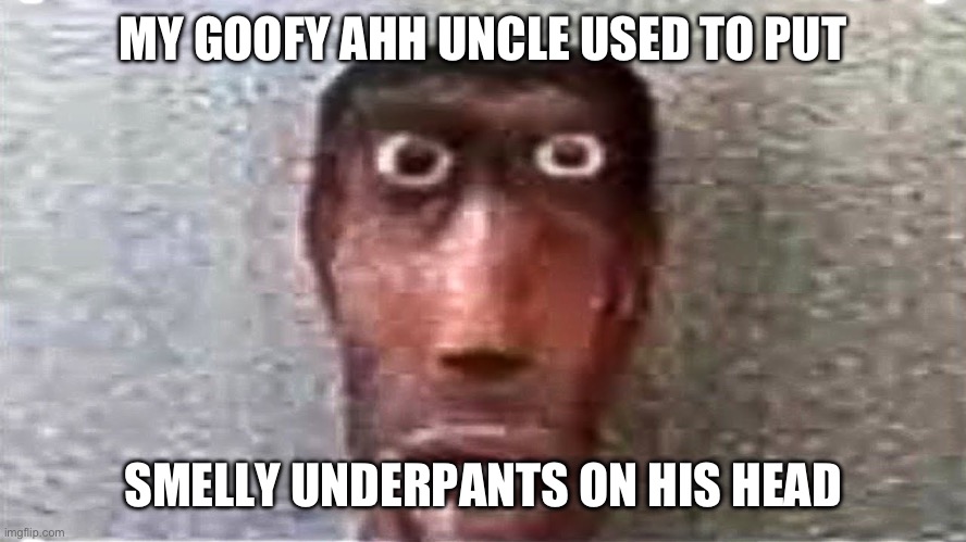 ?uncles in Ohio | MY GOOFY AHH UNCLE USED TO PUT; SMELLY UNDERPANTS ON HIS HEAD | image tagged in my goofy ahh uncle,memes,funny,ohio | made w/ Imgflip meme maker