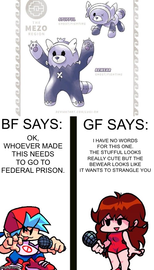 Bf and Gf rate fanmade regional forms Meme #2 | I HAVE NO WORDS FOR THIS ONE. THE STUFFUL LOOKS REALLY CUTE BUT THE BEWEAR LOOKS LIKE IT WANTS TO STRANGLE YOU; OK, WHOEVER MADE THIS NEEDS TO GO TO FEDERAL PRISON. | image tagged in bf and gf rate x | made w/ Imgflip meme maker
