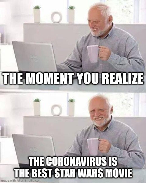 Hide the Pain Harold | THE MOMENT YOU REALIZE; THE CORONAVIRUS IS THE BEST STAR WARS MOVIE | image tagged in memes,hide the pain harold | made w/ Imgflip meme maker