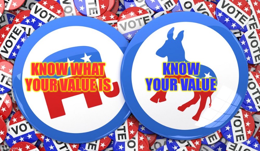 Republicans and Democrats together | KNOW WHAT YOUR VALUE IS; KNOW YOUR VALUE | image tagged in republicans and democrats together | made w/ Imgflip meme maker