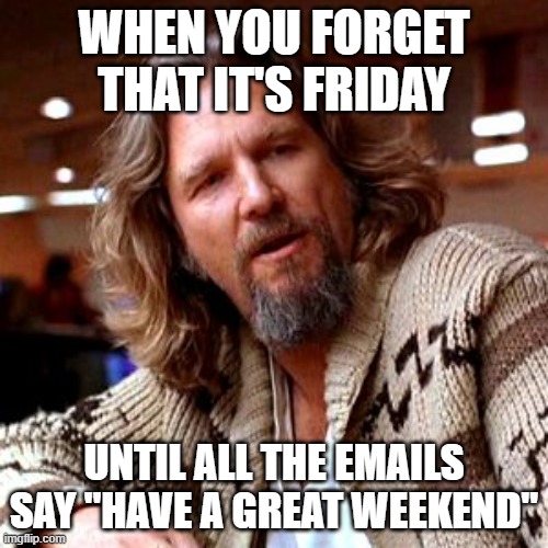 Friday | WHEN YOU FORGET THAT IT'S FRIDAY; UNTIL ALL THE EMAILS SAY "HAVE A GREAT WEEKEND" | image tagged in memes,confused lebowski,friday | made w/ Imgflip meme maker