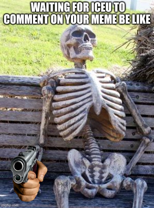 It must be a very good meme though | WAITING FOR ICEU TO COMMENT ON YOUR MEME BE LIKE | image tagged in memes,waiting skeleton | made w/ Imgflip meme maker