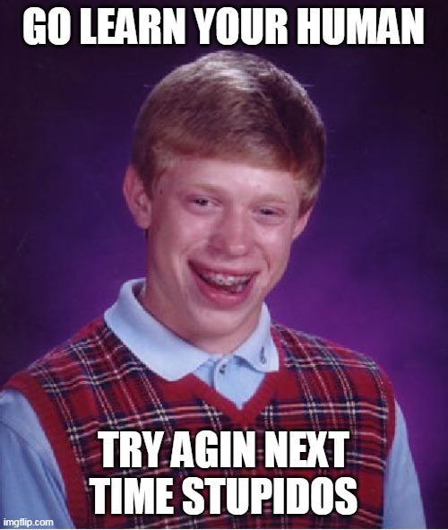 Bad Luck Brian Meme | GO LEARN YOUR HUMAN TRY AGIN NEXT TIME STUPIDOS | image tagged in memes,bad luck brian | made w/ Imgflip meme maker