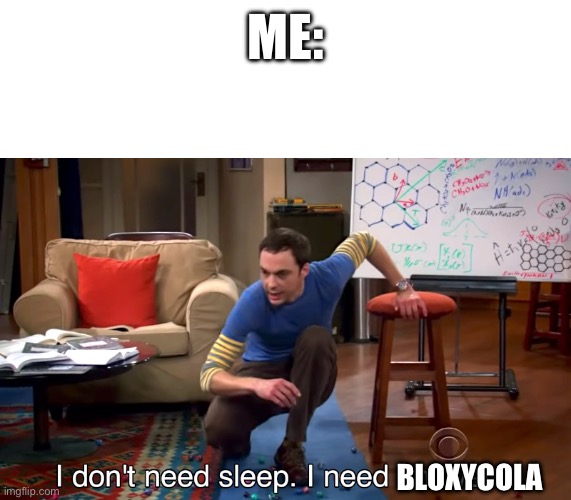 I Don't Need Sleep. I Need Answers | ME: BLOXYCOLA | image tagged in i don't need sleep i need answers | made w/ Imgflip meme maker