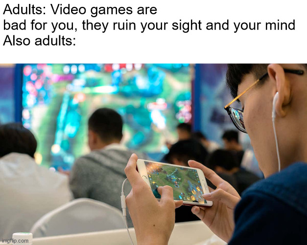You know how when those old people game on their phones | Adults: Video games are bad for you, they ruin your sight and your mind
Also adults: | image tagged in so true memes | made w/ Imgflip meme maker
