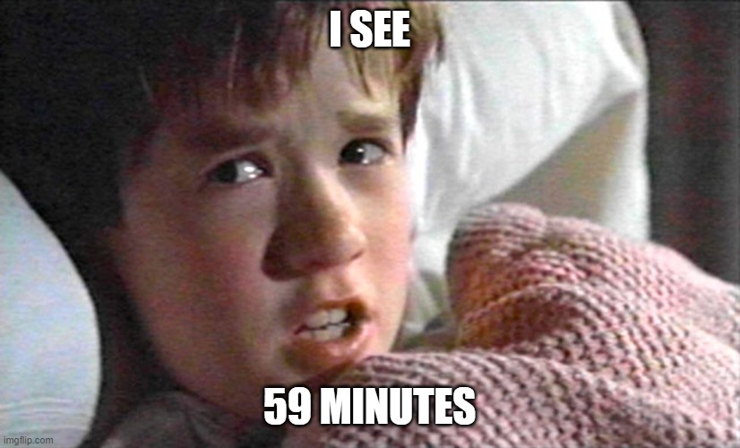 59 minutes | I SEE; 59 MINUTES | image tagged in 6th sense | made w/ Imgflip meme maker