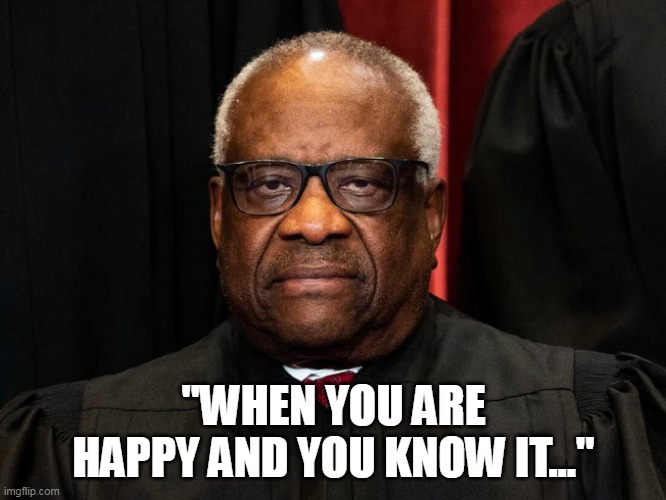 "when you are happy and you know it..." | "WHEN YOU ARE HAPPY AND YOU KNOW IT..." | image tagged in clarence thomas,funny,happy,sourpuss,uncleruckus | made w/ Imgflip meme maker
